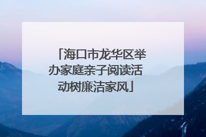 海口市龙华区举办家庭亲子阅读活动树廉洁家风