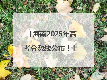 海南2025年高考分数线公布！