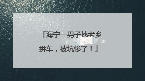 海宁一男子找老乡拼车，被坑惨了！