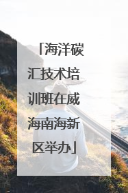 海洋碳汇技术培训班在威海南海新区举办