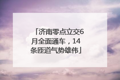 济南零点立交6月全面通车，14条匝道气势雄伟
