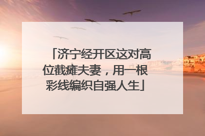 济宁经开区这对高位截瘫夫妻，用一根彩线编织自强人生