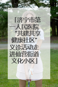 济宁市第一人民医院“共建共享健康社区”义诊活动走进仙营街道文化小区