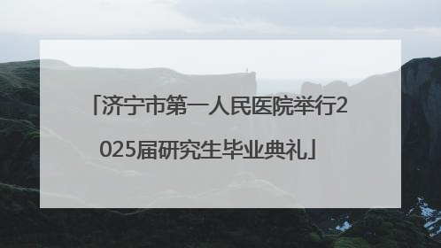 济宁市第一人民医院举行2025届研究生毕业典礼