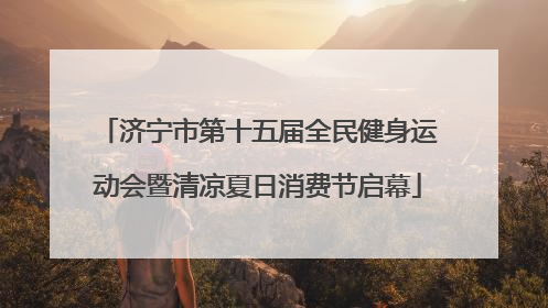 济宁市第十五届全民健身运动会暨清凉夏日消费节启幕