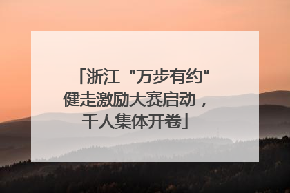 浙江“万步有约”健走激励大赛启动，千人集体开卷