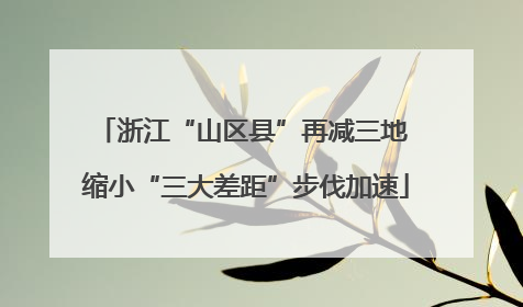 浙江“山区县”再减三地 缩小“三大差距”步伐加速