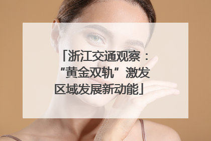 浙江交通观察：“黄金双轨”激发区域发展新动能