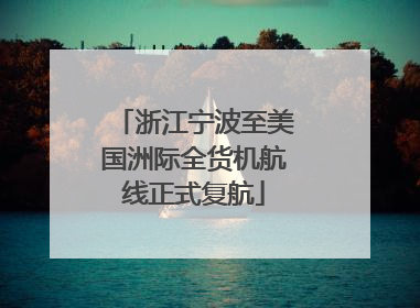 浙江宁波至美国洲际全货机航线正式复航