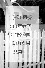 浙江柯桥：百年老字号“松盛园”助力乡村共富