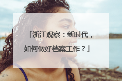 浙江观察：新时代，如何做好档案工作？