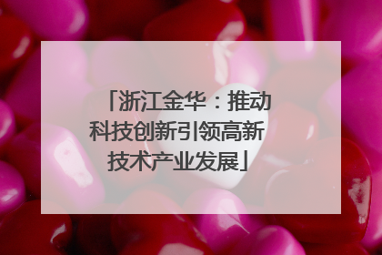 浙江金华：推动科技创新引领高新技术产业发展