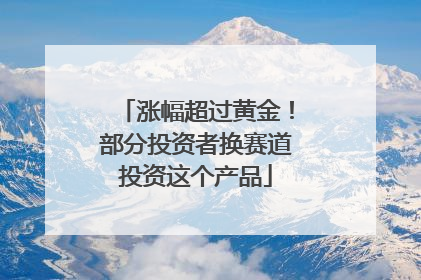 涨幅超过黄金！部分投资者换赛道投资这个产品