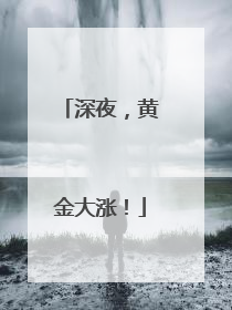 深夜，黄金大涨！