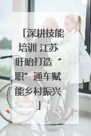 深耕技能培训 江苏盱眙打造“职”通车赋能乡村振兴