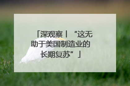 深观察丨“这无助于美国制造业的长期复苏”