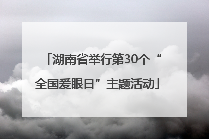 湖南省举行第30个“全国爱眼日”主题活动