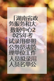 湖南省政务服务和大数据中心2025年考试录用参照公务员法管理单位工作人员拟录用人员名单公示