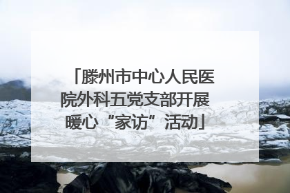 滕州市中心人民医院外科五党支部开展暖心“家访”活动