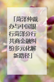 菏泽仲裁办与中国银行菏泽分行共商金融纠纷多元化解新路径
