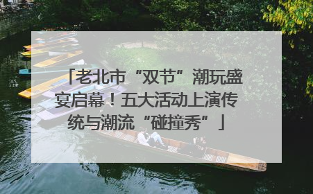 老北市“双节”潮玩盛宴启幕！五大活动上演传统与潮流“碰撞秀”
