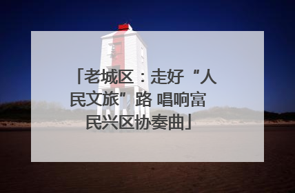 老城区：走好“人民文旅”路 唱响富民兴区协奏曲