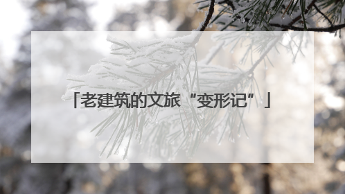 老建筑的文旅“变形记”