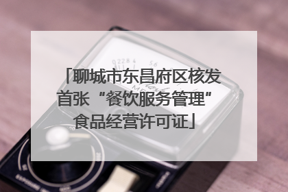 聊城市东昌府区核发首张“餐饮服务管理”食品经营许可证