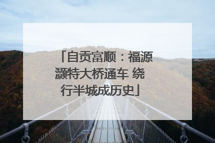 自贡富顺：福源灏特大桥通车 绕行半城成历史
