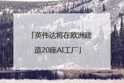 英伟达将在欧洲建造20座AI工厂