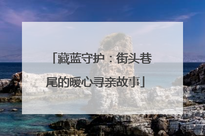 藏蓝守护：街头巷尾的暖心寻亲故事