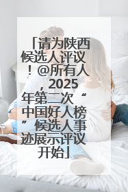 请为陕西候选人评议！@所有人，2025年第二次“中国好人榜”候选人事迹展示评议开始
