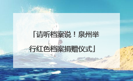 请听档案说！泉州举行红色档案捐赠仪式