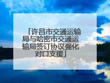 许昌市交通运输局与哈密市交通运输局签订协议强化对口支援