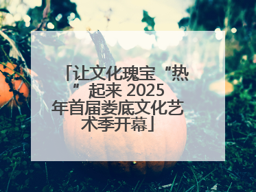 让文化瑰宝“热”起来 2025年首届娄底文化艺术季开幕