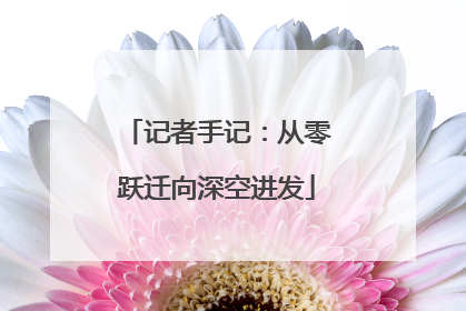 记者手记：从零跃迁向深空进发