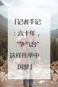 记者手记：六十年，“争气台”这样托举中国梦