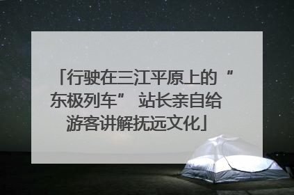 行驶在三江平原上的“东极列车” 站长亲自给游客讲解抚远文化