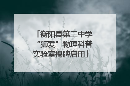 衡阳县第三中学“狮爱”物理科普实验室揭牌启用