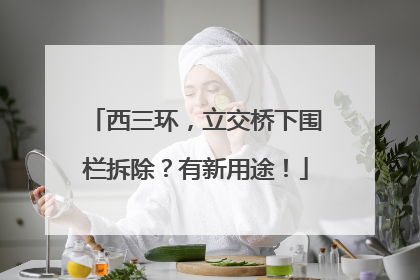 西三环，立交桥下围栏拆除？有新用途！