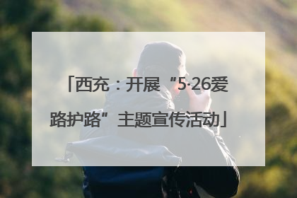 西充：开展“5·26爱路护路”主题宣传活动