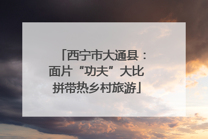 西宁市大通县：面片“功夫”大比拼带热乡村旅游