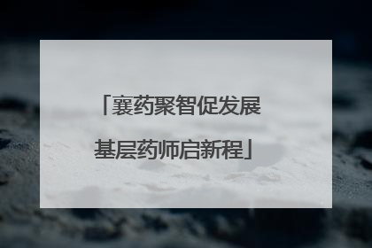 襄药聚智促发展 基层药师启新程