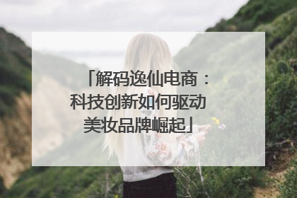 解码逸仙电商：科技创新如何驱动美妆品牌崛起