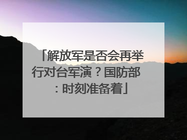 解放军是否会再举行对台军演？国防部：时刻准备着