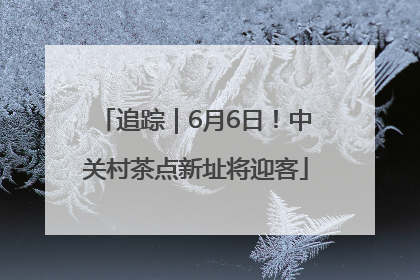 追踪｜6月6日！中关村茶点新址将迎客