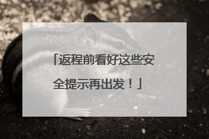 返程前看好这些安全提示再出发！