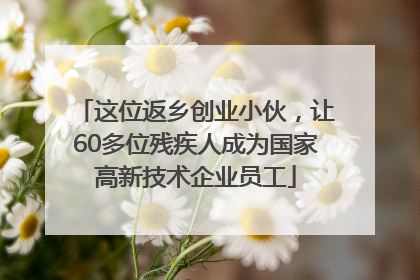 这位返乡创业小伙，让60多位残疾人成为国家高新技术企业员工