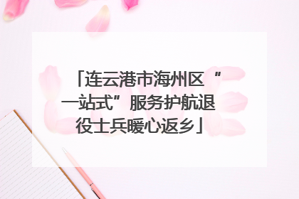 连云港市海州区“一站式”服务护航退役士兵暖心返乡