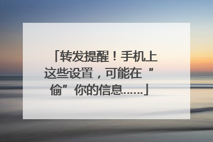 转发提醒！手机上这些设置，可能在“偷”你的信息……